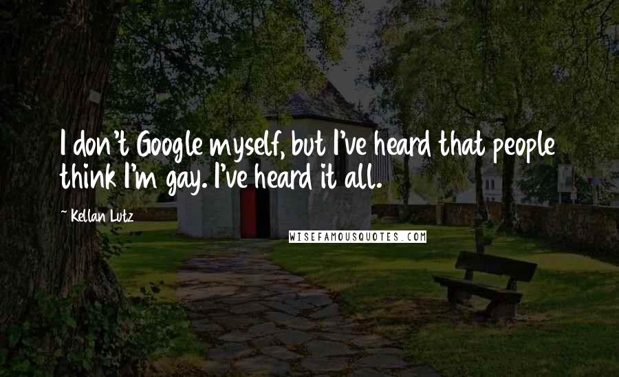 Kellan Lutz Quotes: I don't Google myself, but I've heard that people think I'm gay. I've heard it all.