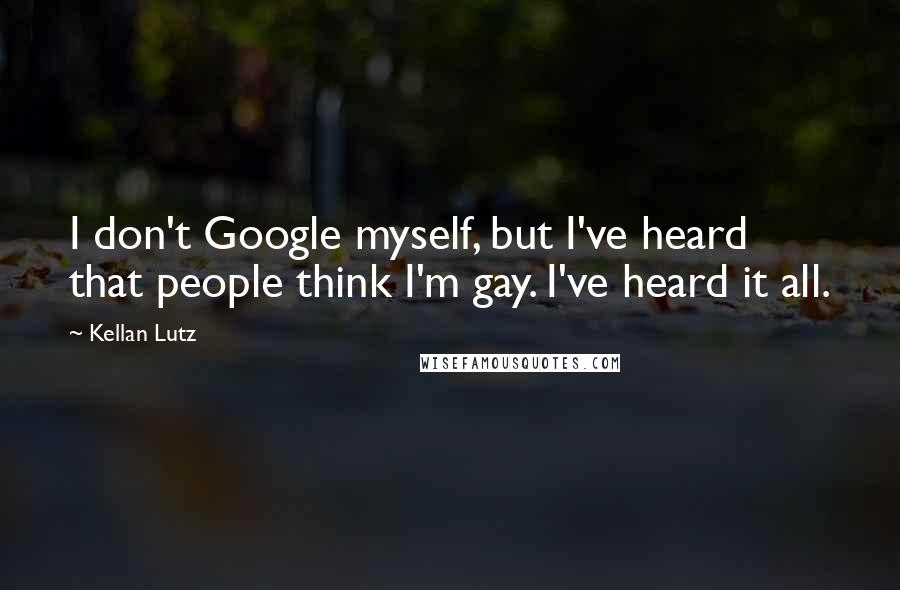 Kellan Lutz Quotes: I don't Google myself, but I've heard that people think I'm gay. I've heard it all.