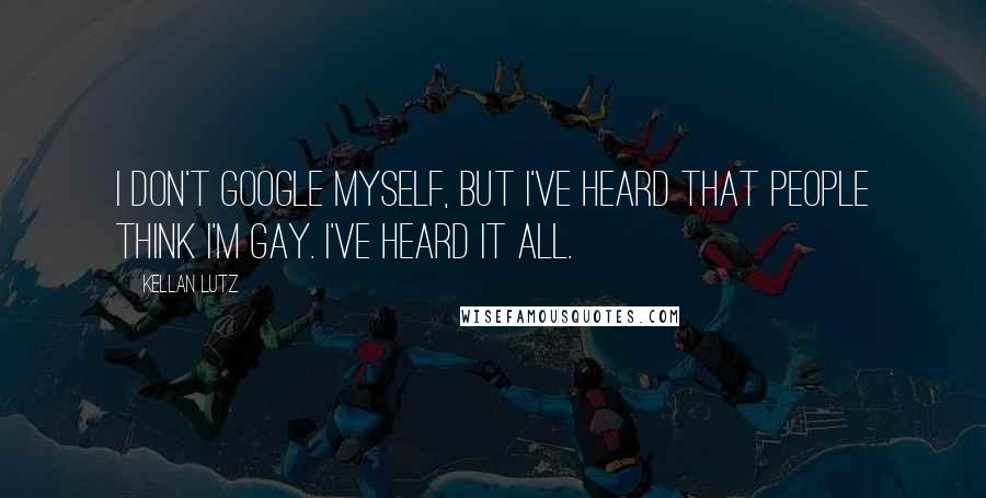 Kellan Lutz Quotes: I don't Google myself, but I've heard that people think I'm gay. I've heard it all.