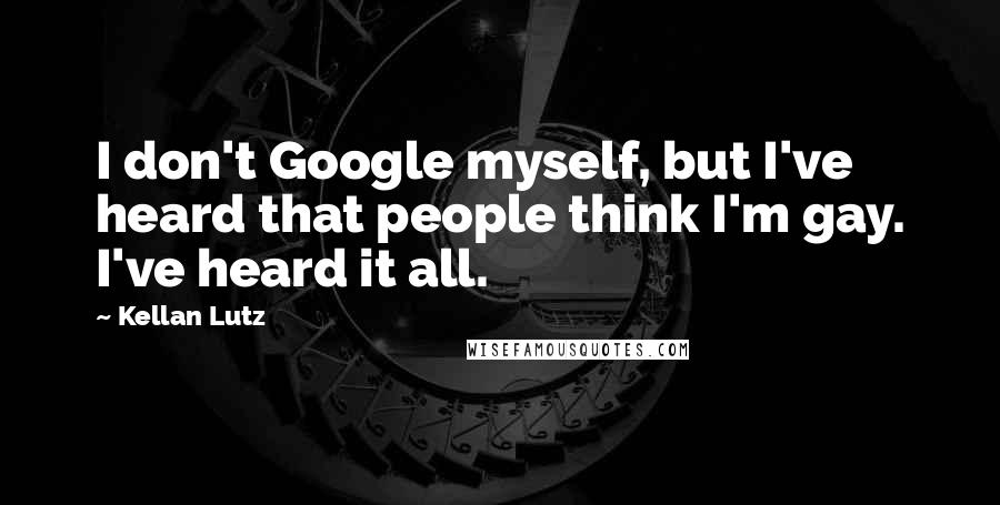 Kellan Lutz Quotes: I don't Google myself, but I've heard that people think I'm gay. I've heard it all.