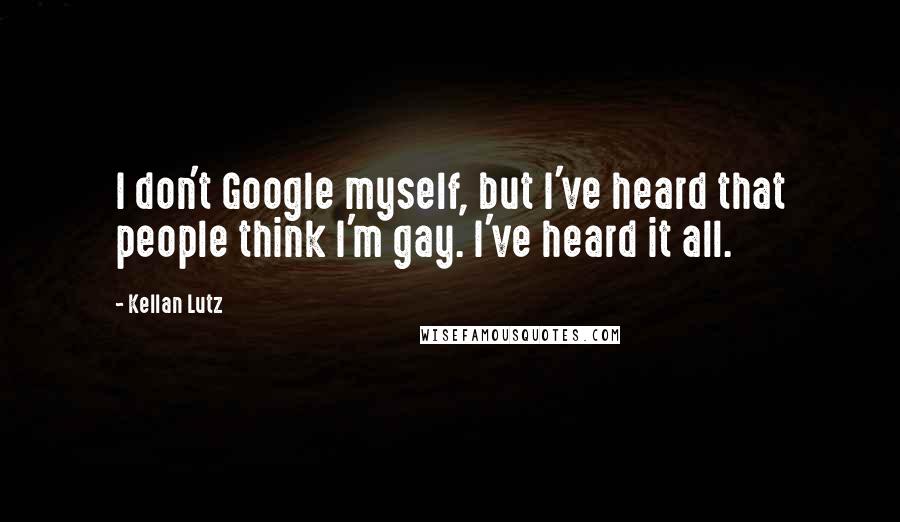 Kellan Lutz Quotes: I don't Google myself, but I've heard that people think I'm gay. I've heard it all.