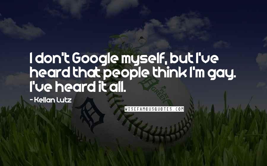 Kellan Lutz Quotes: I don't Google myself, but I've heard that people think I'm gay. I've heard it all.