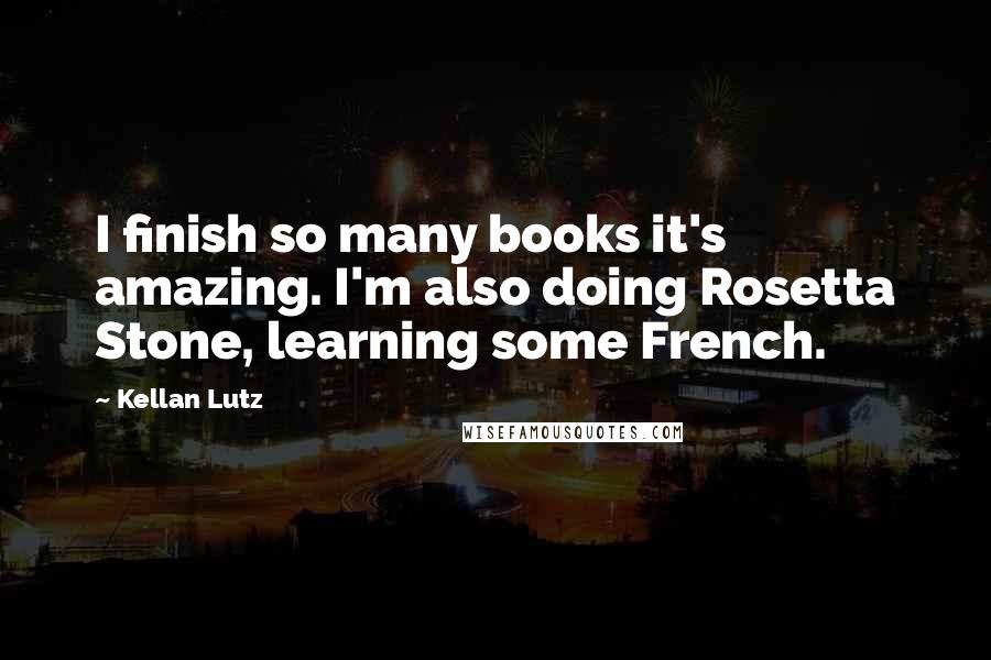 Kellan Lutz Quotes: I finish so many books it's amazing. I'm also doing Rosetta Stone, learning some French.