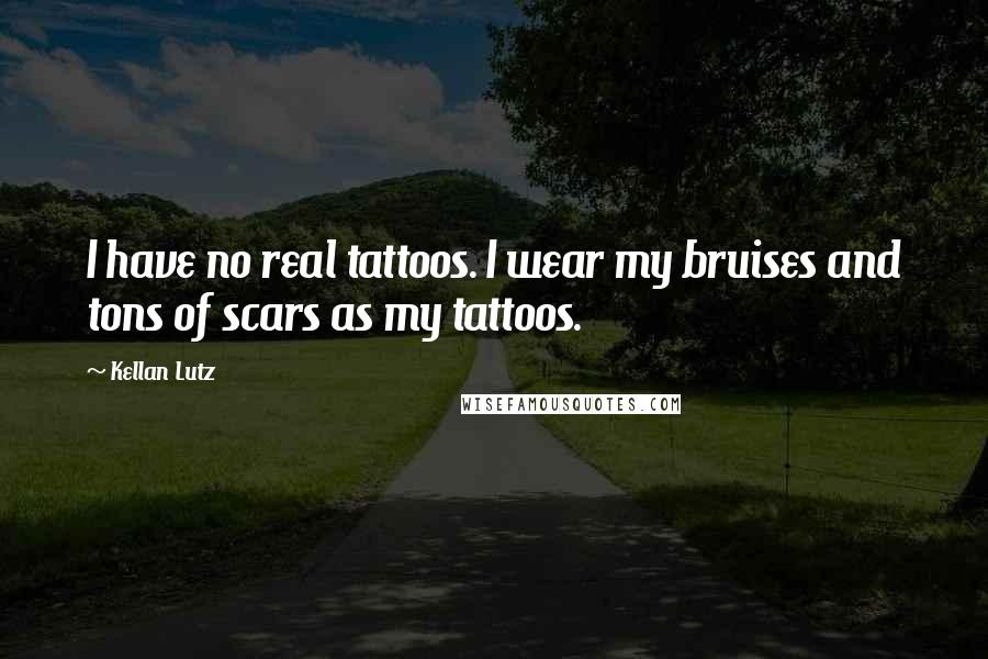 Kellan Lutz Quotes: I have no real tattoos. I wear my bruises and tons of scars as my tattoos.