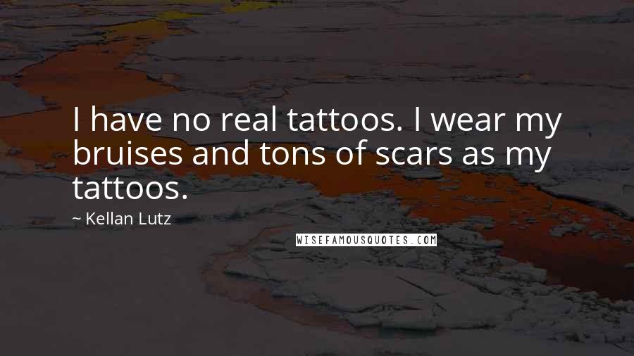 Kellan Lutz Quotes: I have no real tattoos. I wear my bruises and tons of scars as my tattoos.