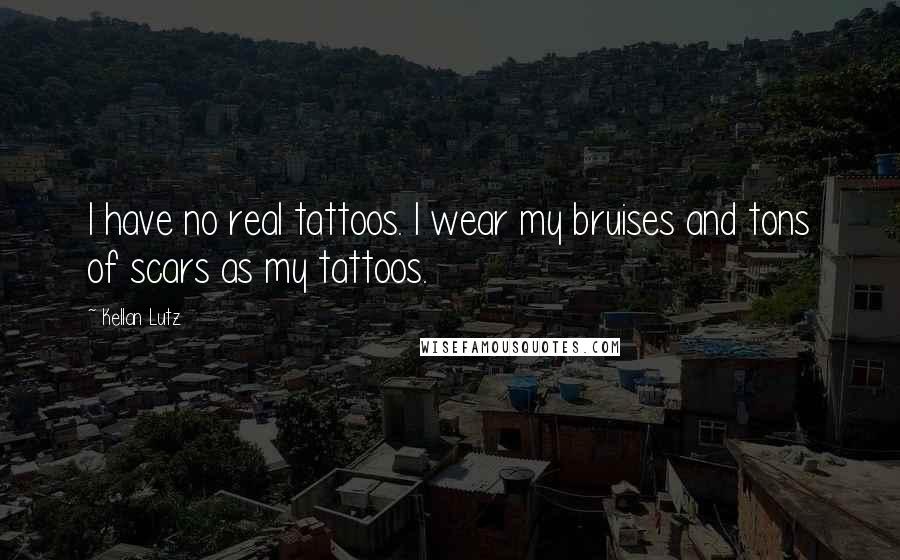 Kellan Lutz Quotes: I have no real tattoos. I wear my bruises and tons of scars as my tattoos.