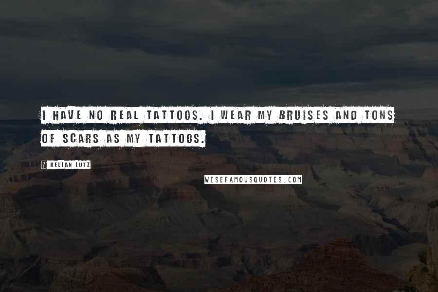 Kellan Lutz Quotes: I have no real tattoos. I wear my bruises and tons of scars as my tattoos.