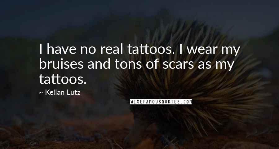 Kellan Lutz Quotes: I have no real tattoos. I wear my bruises and tons of scars as my tattoos.