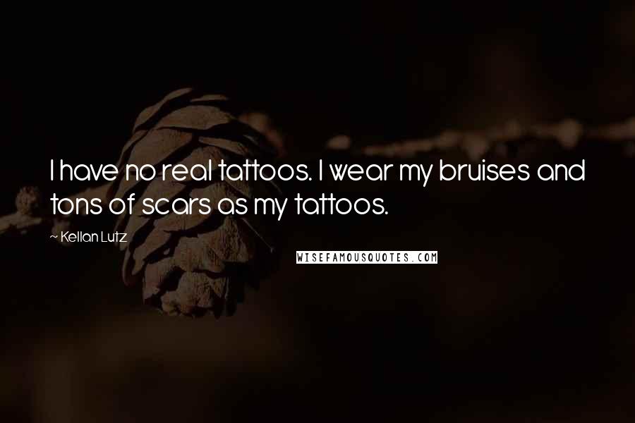 Kellan Lutz Quotes: I have no real tattoos. I wear my bruises and tons of scars as my tattoos.