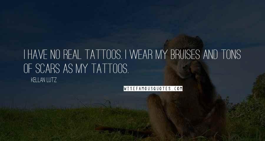 Kellan Lutz Quotes: I have no real tattoos. I wear my bruises and tons of scars as my tattoos.