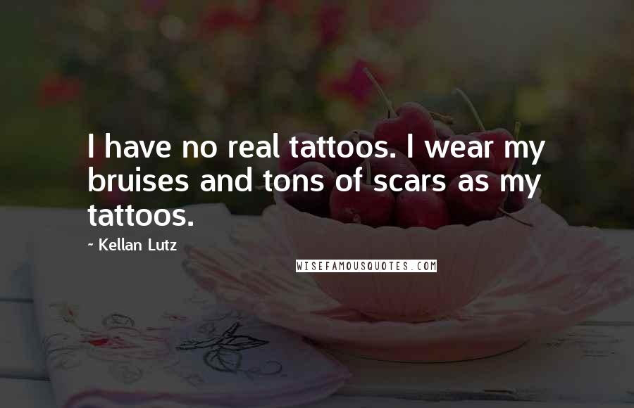 Kellan Lutz Quotes: I have no real tattoos. I wear my bruises and tons of scars as my tattoos.