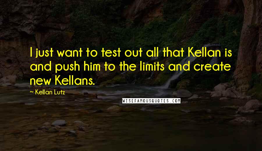 Kellan Lutz Quotes: I just want to test out all that Kellan is and push him to the limits and create new Kellans.