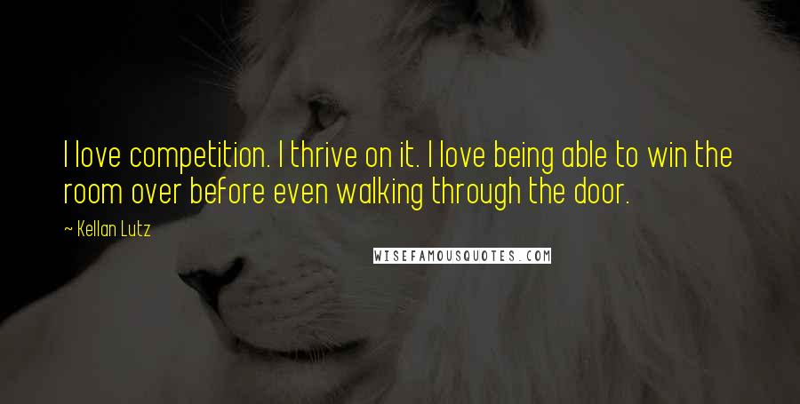 Kellan Lutz Quotes: I love competition. I thrive on it. I love being able to win the room over before even walking through the door.