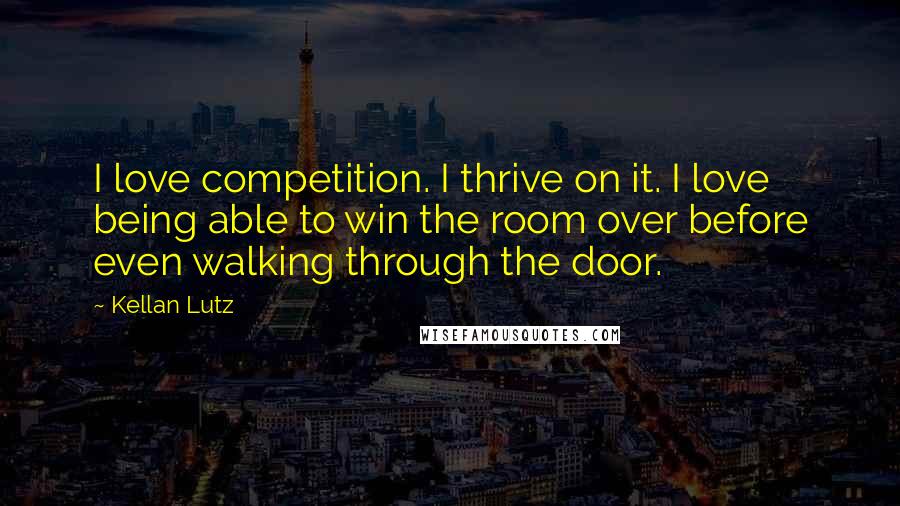 Kellan Lutz Quotes: I love competition. I thrive on it. I love being able to win the room over before even walking through the door.