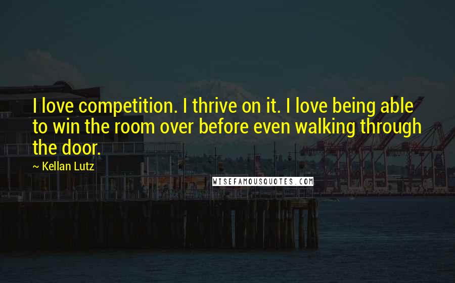 Kellan Lutz Quotes: I love competition. I thrive on it. I love being able to win the room over before even walking through the door.