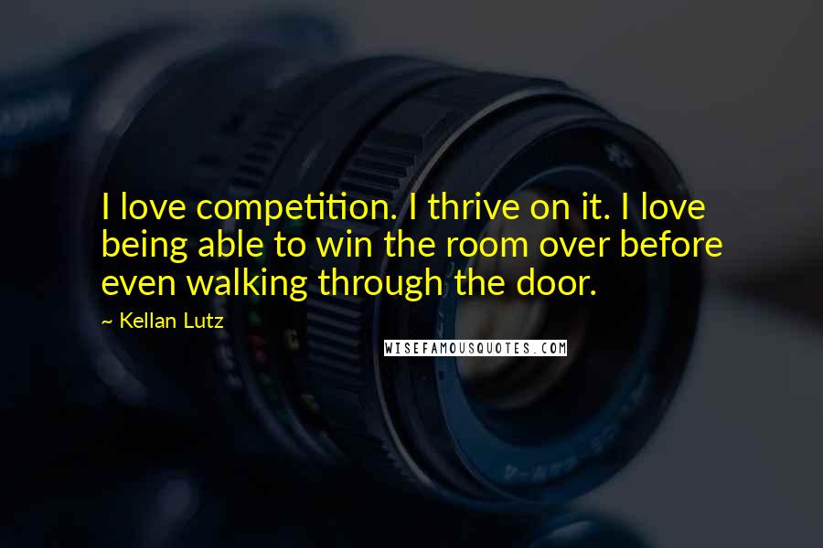 Kellan Lutz Quotes: I love competition. I thrive on it. I love being able to win the room over before even walking through the door.