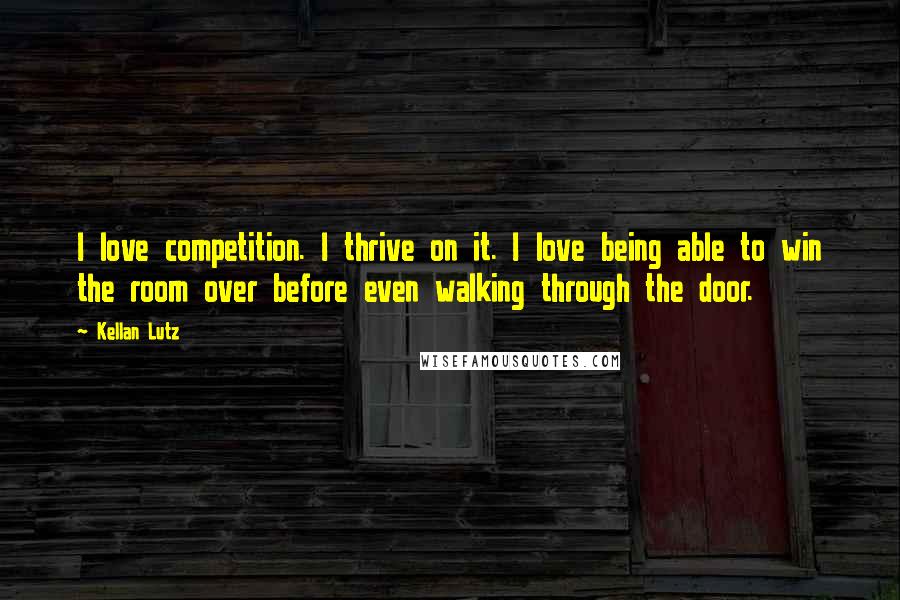 Kellan Lutz Quotes: I love competition. I thrive on it. I love being able to win the room over before even walking through the door.