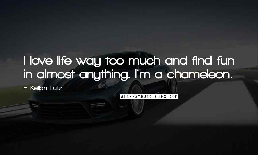 Kellan Lutz Quotes: I love life way too much and find fun in almost anything. I'm a chameleon.