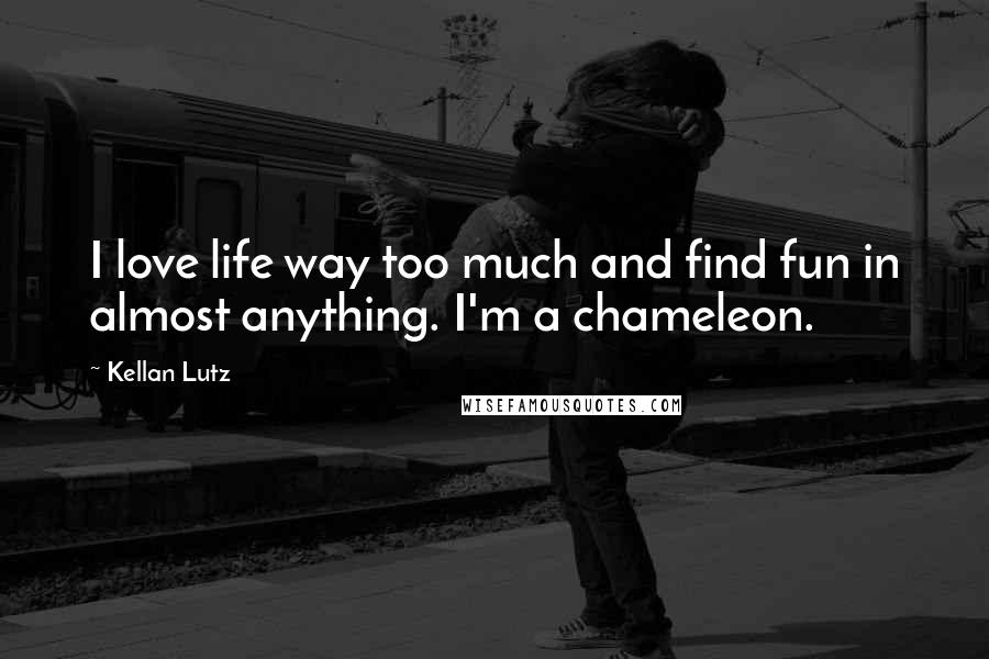 Kellan Lutz Quotes: I love life way too much and find fun in almost anything. I'm a chameleon.