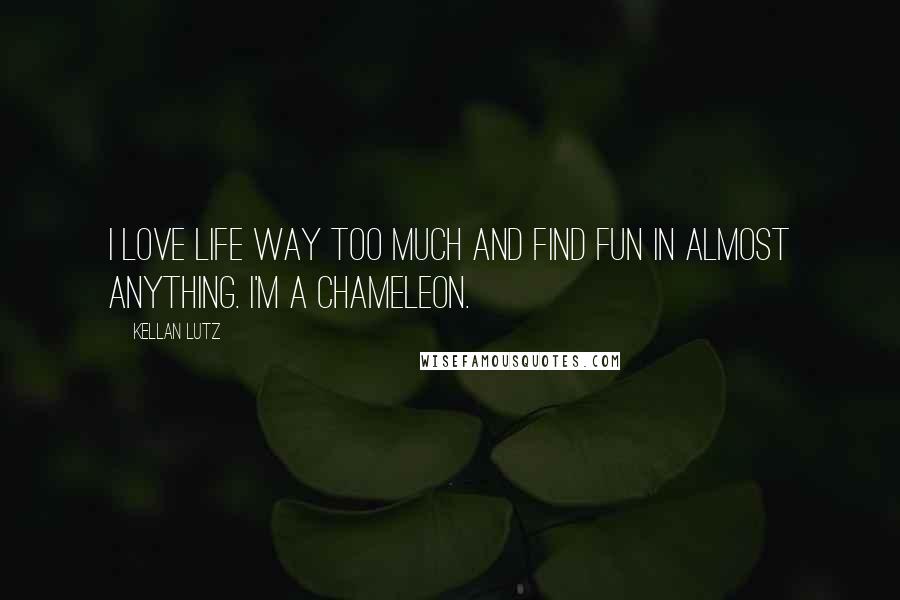 Kellan Lutz Quotes: I love life way too much and find fun in almost anything. I'm a chameleon.