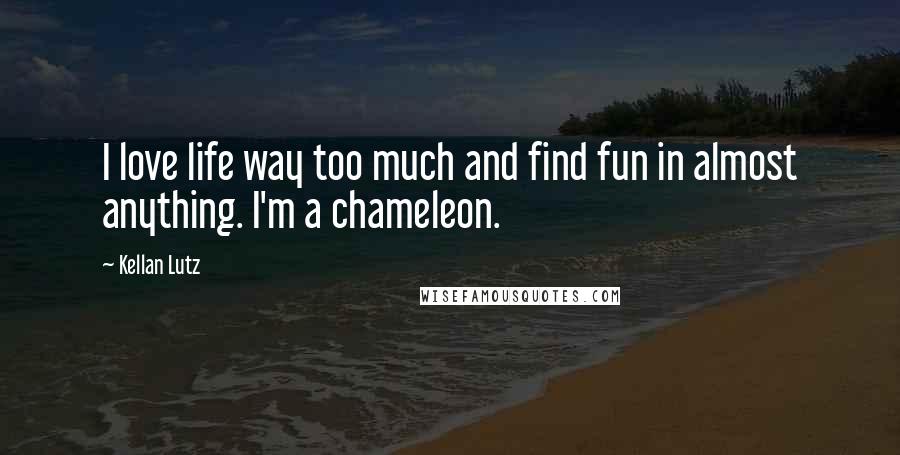 Kellan Lutz Quotes: I love life way too much and find fun in almost anything. I'm a chameleon.