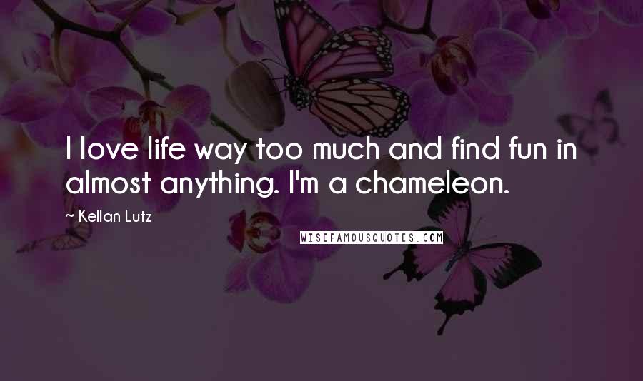 Kellan Lutz Quotes: I love life way too much and find fun in almost anything. I'm a chameleon.