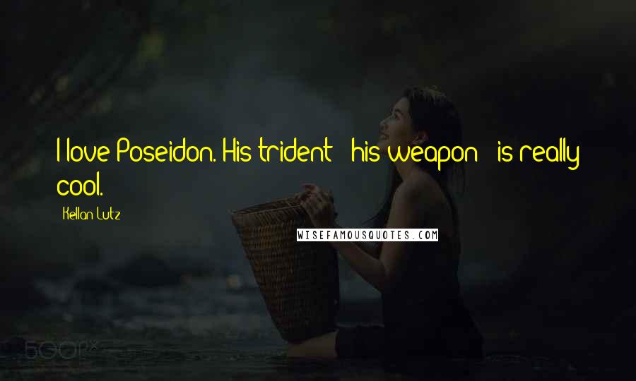 Kellan Lutz Quotes: I love Poseidon. His trident - his weapon - is really cool.