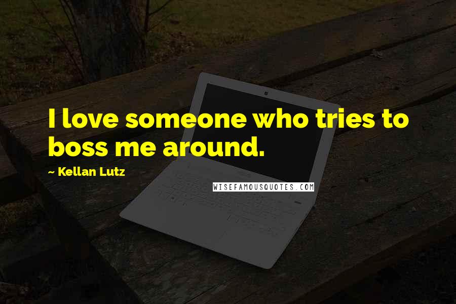 Kellan Lutz Quotes: I love someone who tries to boss me around.