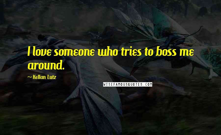 Kellan Lutz Quotes: I love someone who tries to boss me around.