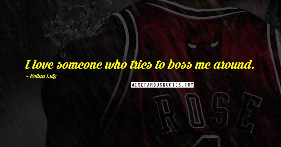 Kellan Lutz Quotes: I love someone who tries to boss me around.