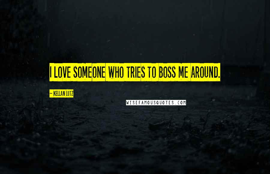 Kellan Lutz Quotes: I love someone who tries to boss me around.