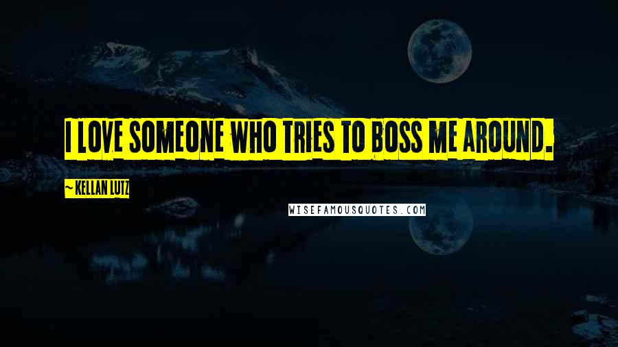 Kellan Lutz Quotes: I love someone who tries to boss me around.