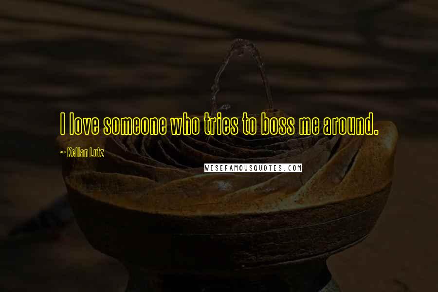 Kellan Lutz Quotes: I love someone who tries to boss me around.