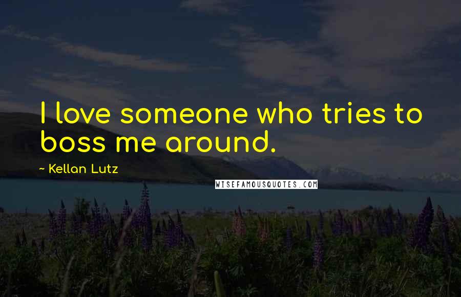 Kellan Lutz Quotes: I love someone who tries to boss me around.