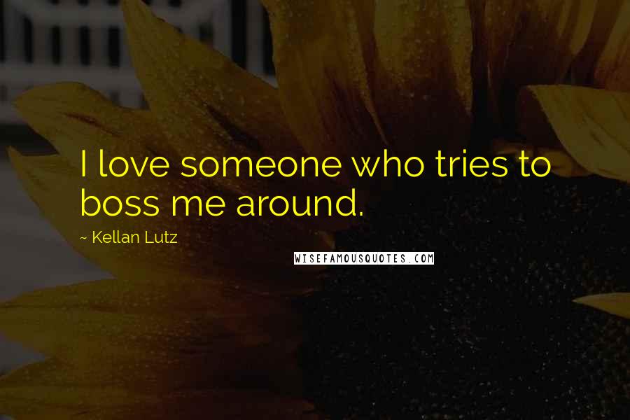 Kellan Lutz Quotes: I love someone who tries to boss me around.