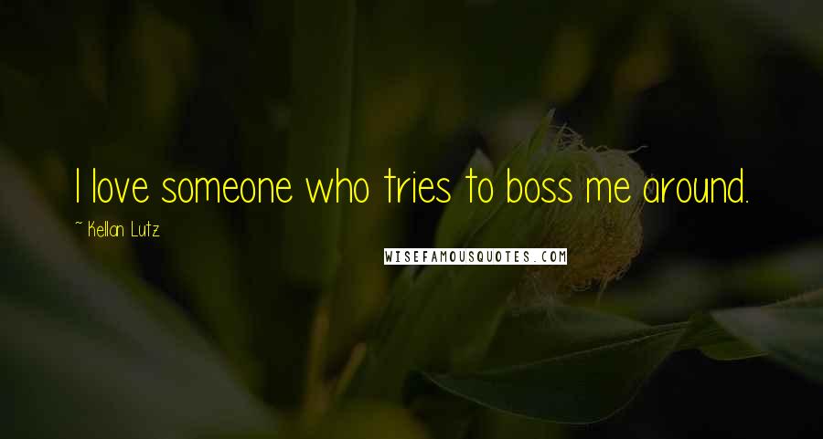 Kellan Lutz Quotes: I love someone who tries to boss me around.