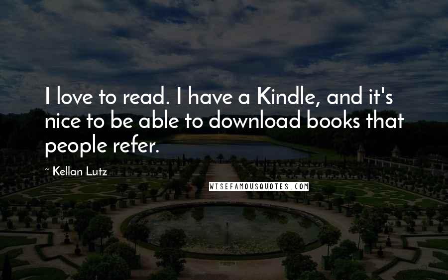 Kellan Lutz Quotes: I love to read. I have a Kindle, and it's nice to be able to download books that people refer.