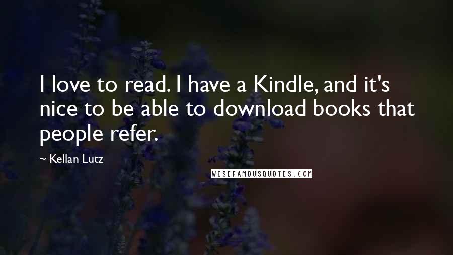 Kellan Lutz Quotes: I love to read. I have a Kindle, and it's nice to be able to download books that people refer.