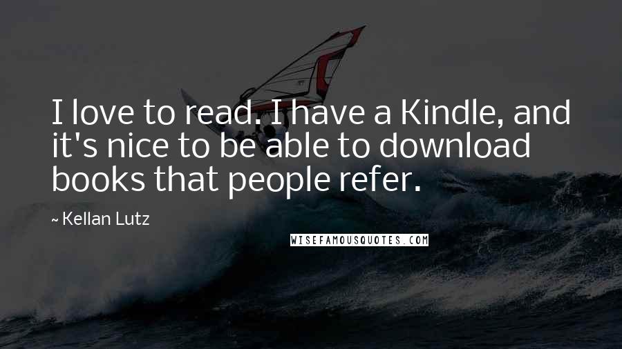 Kellan Lutz Quotes: I love to read. I have a Kindle, and it's nice to be able to download books that people refer.
