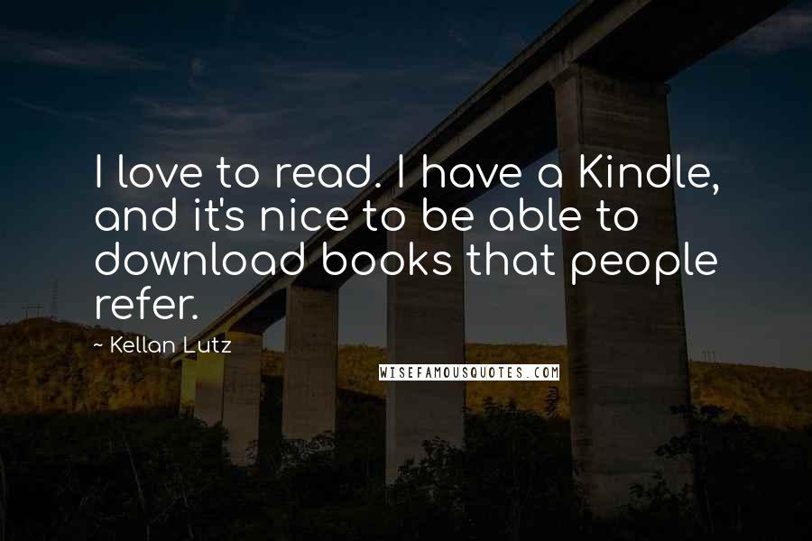 Kellan Lutz Quotes: I love to read. I have a Kindle, and it's nice to be able to download books that people refer.
