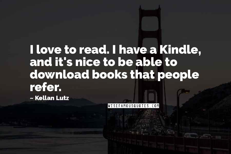 Kellan Lutz Quotes: I love to read. I have a Kindle, and it's nice to be able to download books that people refer.
