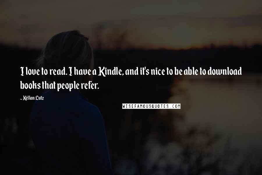 Kellan Lutz Quotes: I love to read. I have a Kindle, and it's nice to be able to download books that people refer.