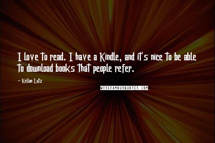 Kellan Lutz Quotes: I love to read. I have a Kindle, and it's nice to be able to download books that people refer.
