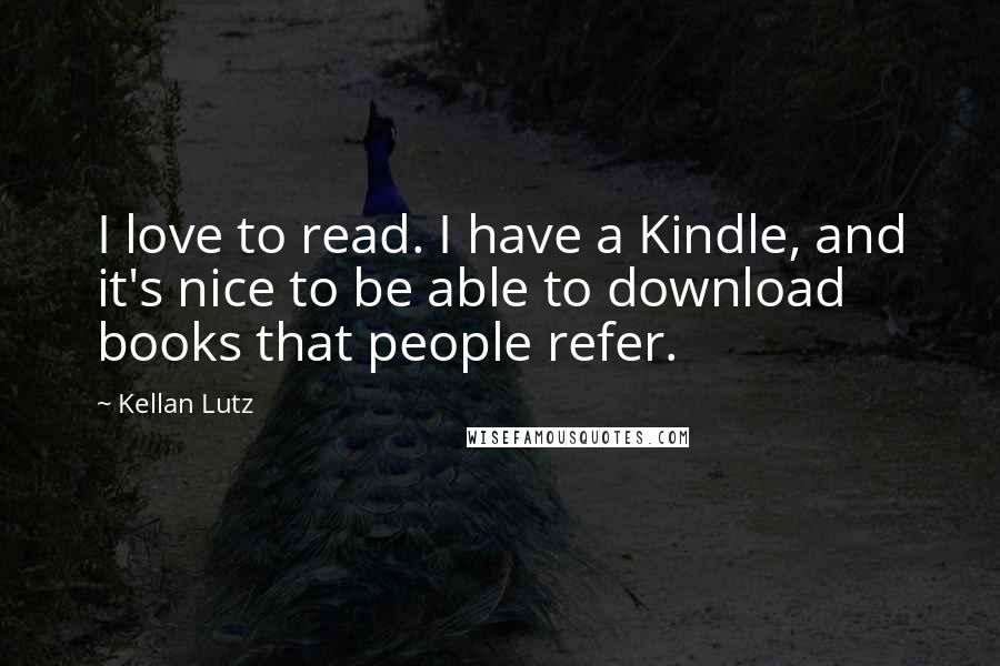 Kellan Lutz Quotes: I love to read. I have a Kindle, and it's nice to be able to download books that people refer.