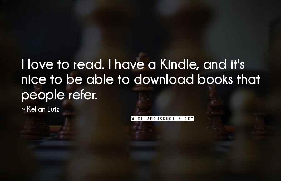 Kellan Lutz Quotes: I love to read. I have a Kindle, and it's nice to be able to download books that people refer.