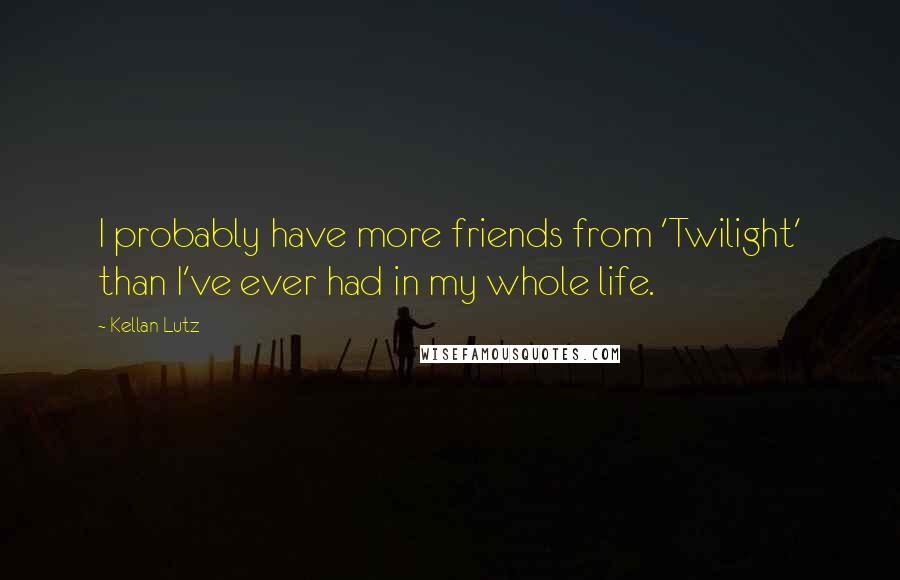 Kellan Lutz Quotes: I probably have more friends from 'Twilight' than I've ever had in my whole life.