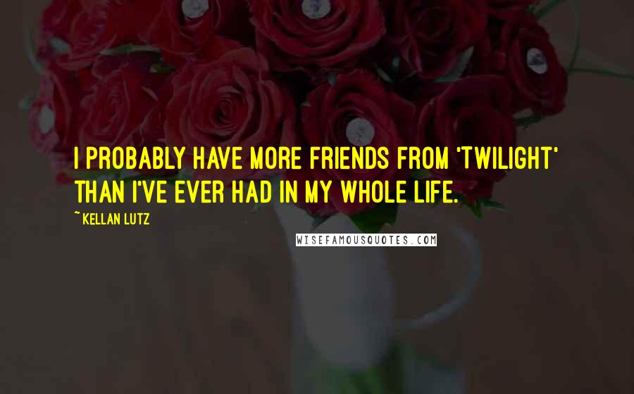 Kellan Lutz Quotes: I probably have more friends from 'Twilight' than I've ever had in my whole life.