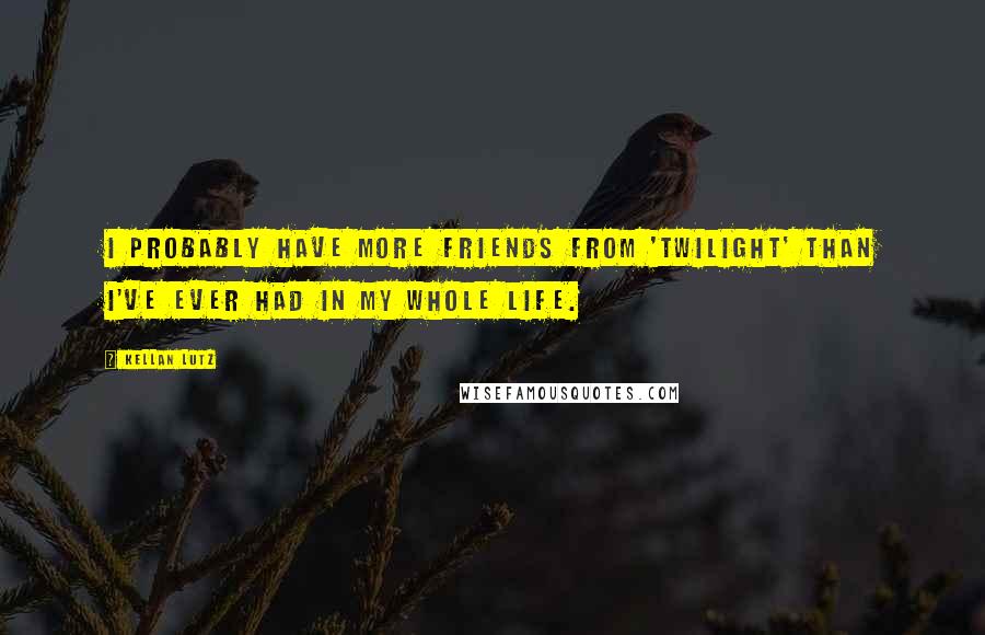 Kellan Lutz Quotes: I probably have more friends from 'Twilight' than I've ever had in my whole life.