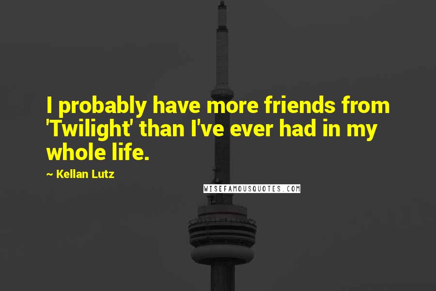 Kellan Lutz Quotes: I probably have more friends from 'Twilight' than I've ever had in my whole life.