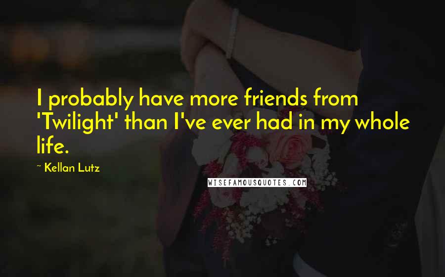 Kellan Lutz Quotes: I probably have more friends from 'Twilight' than I've ever had in my whole life.